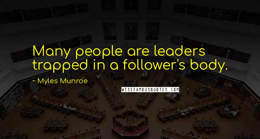 Myles Munroe Quotes: Many people are leaders trapped in a follower's body.