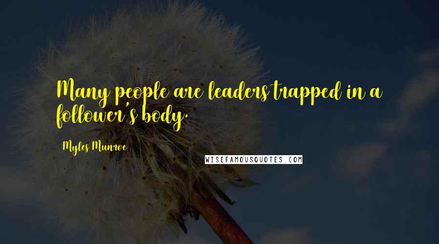 Myles Munroe Quotes: Many people are leaders trapped in a follower's body.