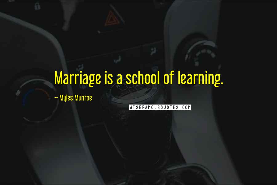 Myles Munroe Quotes: Marriage is a school of learning.