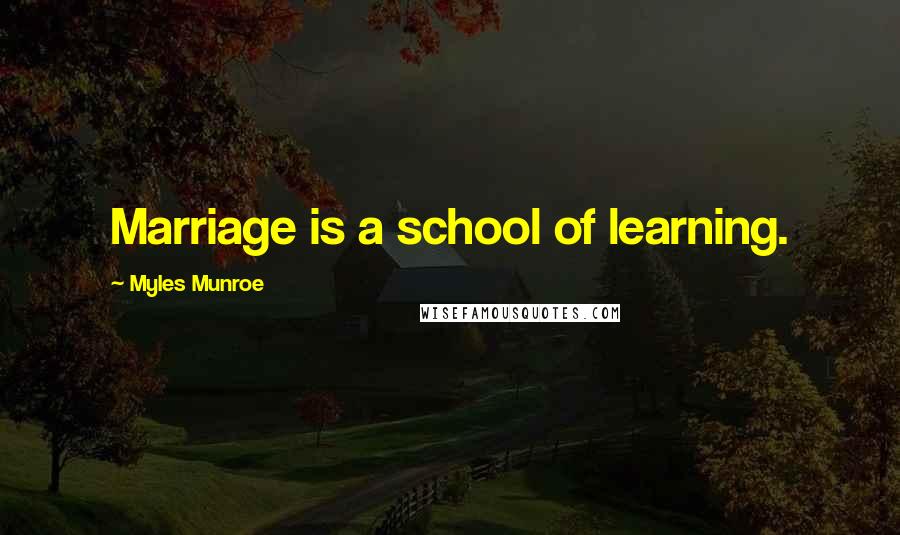 Myles Munroe Quotes: Marriage is a school of learning.