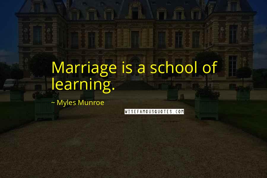 Myles Munroe Quotes: Marriage is a school of learning.