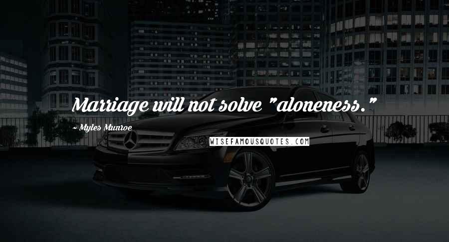 Myles Munroe Quotes: Marriage will not solve "aloneness."