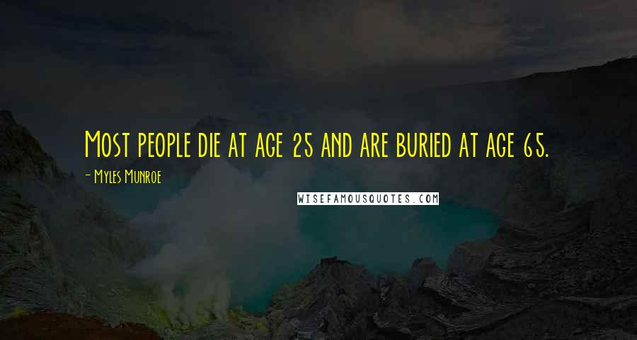 Myles Munroe Quotes: Most people die at age 25 and are buried at age 65.