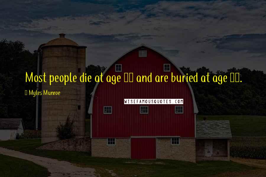 Myles Munroe Quotes: Most people die at age 25 and are buried at age 65.