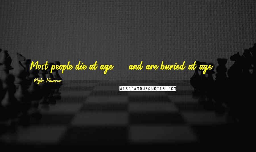 Myles Munroe Quotes: Most people die at age 25 and are buried at age 65.