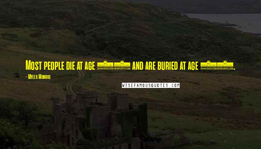 Myles Munroe Quotes: Most people die at age 25 and are buried at age 65.