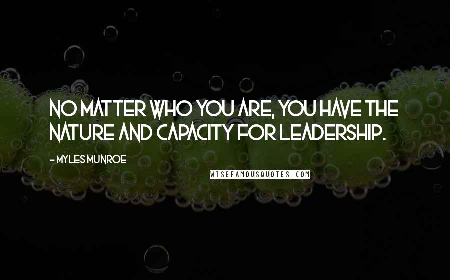 Myles Munroe Quotes: No matter who you are, you have the nature and capacity for leadership.