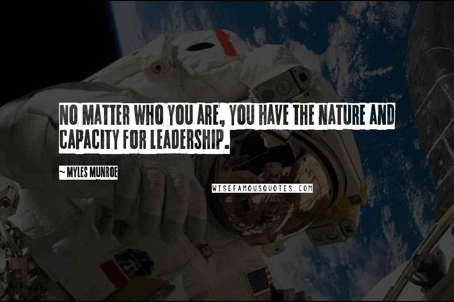 Myles Munroe Quotes: No matter who you are, you have the nature and capacity for leadership.