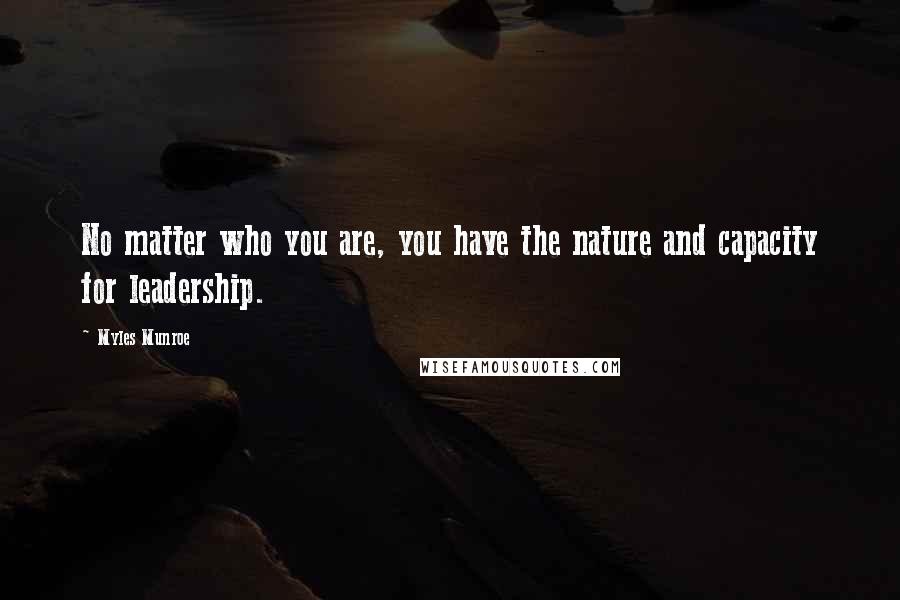 Myles Munroe Quotes: No matter who you are, you have the nature and capacity for leadership.