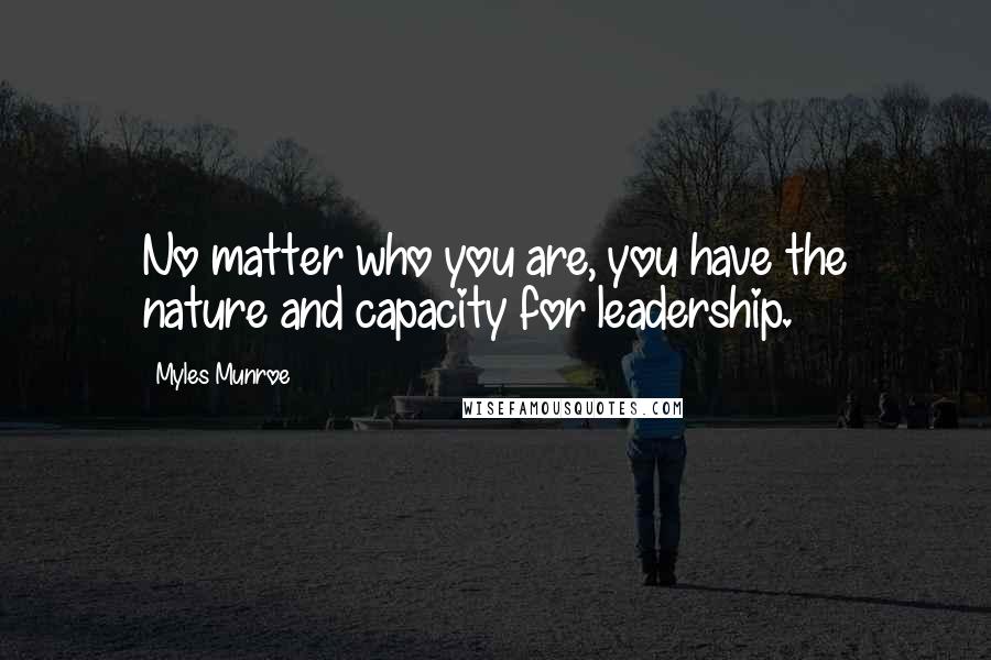 Myles Munroe Quotes: No matter who you are, you have the nature and capacity for leadership.