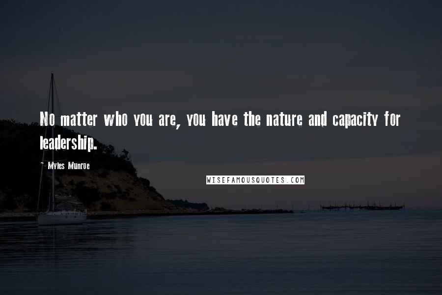 Myles Munroe Quotes: No matter who you are, you have the nature and capacity for leadership.
