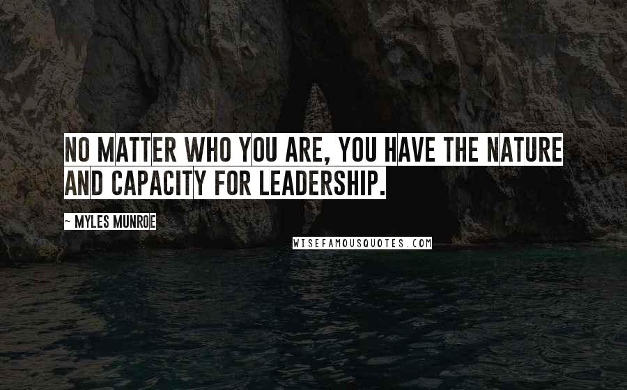 Myles Munroe Quotes: No matter who you are, you have the nature and capacity for leadership.