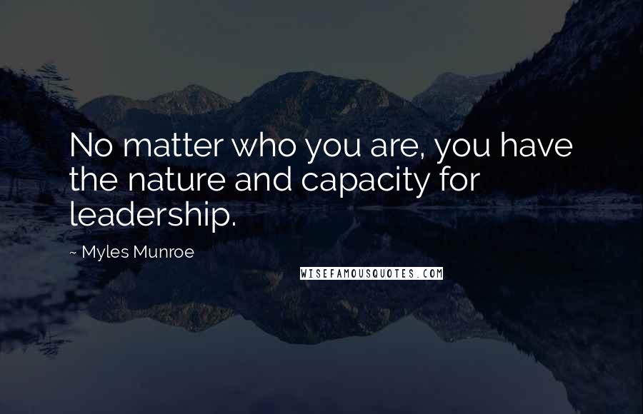 Myles Munroe Quotes: No matter who you are, you have the nature and capacity for leadership.