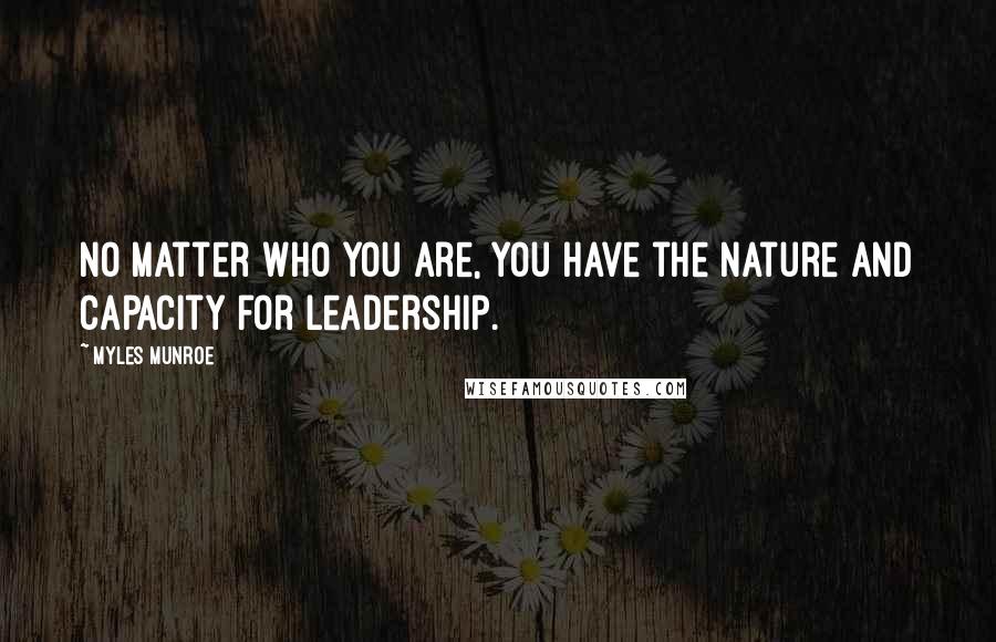 Myles Munroe Quotes: No matter who you are, you have the nature and capacity for leadership.