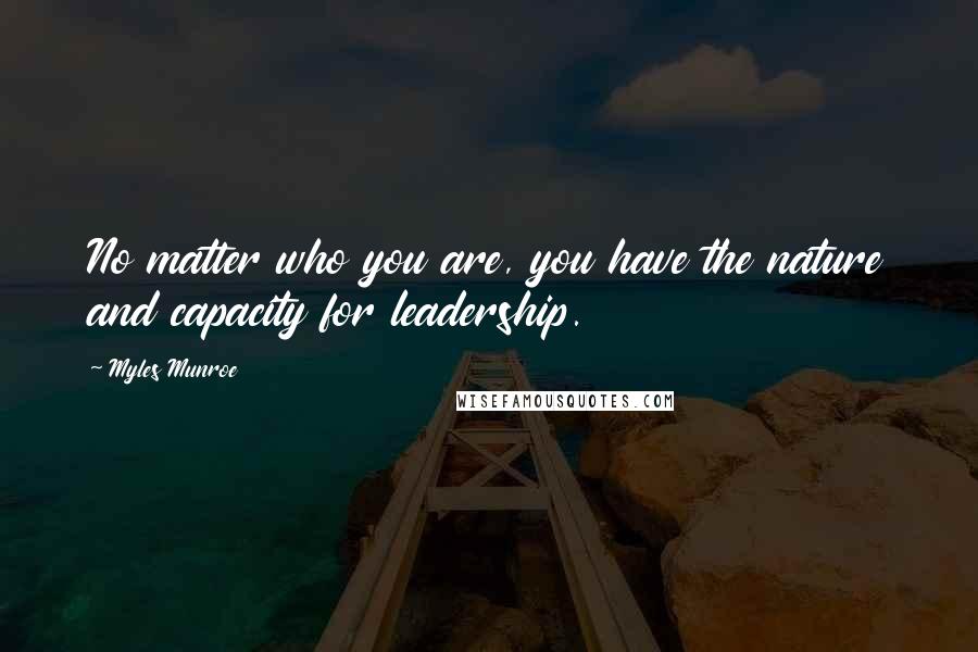 Myles Munroe Quotes: No matter who you are, you have the nature and capacity for leadership.