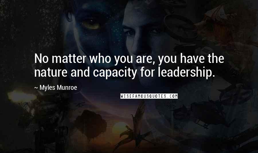 Myles Munroe Quotes: No matter who you are, you have the nature and capacity for leadership.