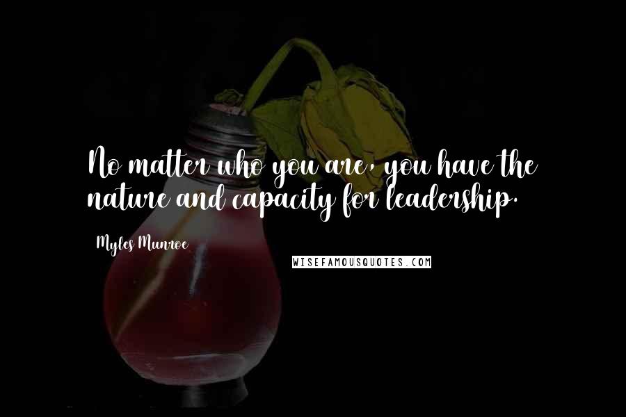 Myles Munroe Quotes: No matter who you are, you have the nature and capacity for leadership.