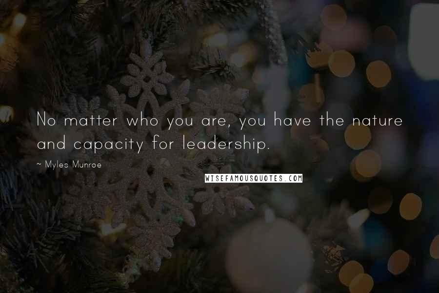 Myles Munroe Quotes: No matter who you are, you have the nature and capacity for leadership.