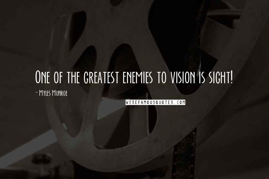 Myles Munroe Quotes: One of the greatest enemies to vision is sight!