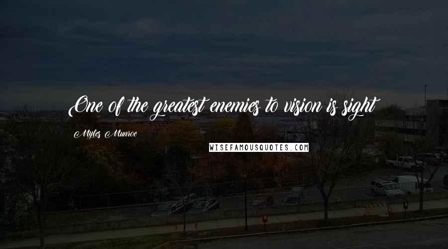 Myles Munroe Quotes: One of the greatest enemies to vision is sight!