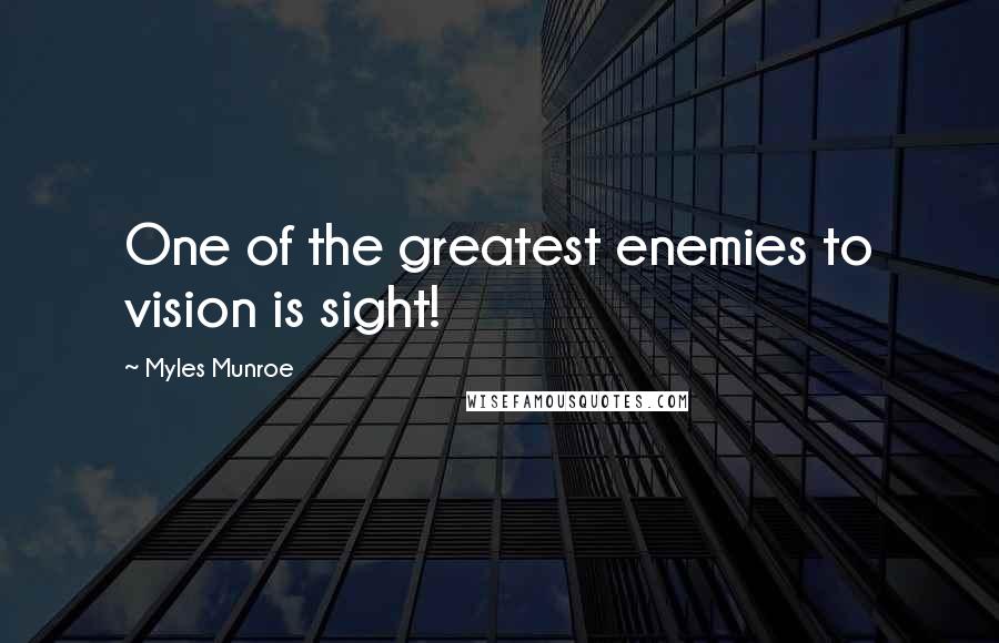 Myles Munroe Quotes: One of the greatest enemies to vision is sight!