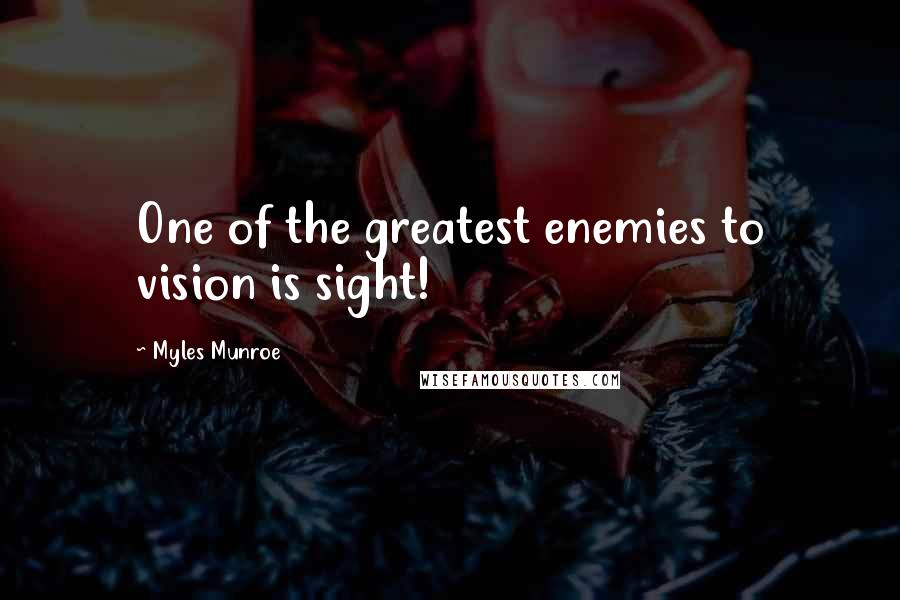 Myles Munroe Quotes: One of the greatest enemies to vision is sight!