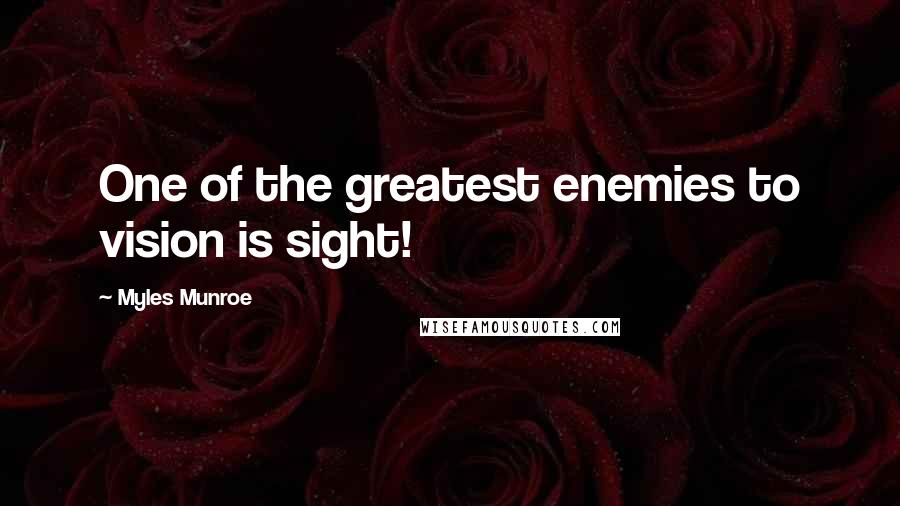 Myles Munroe Quotes: One of the greatest enemies to vision is sight!