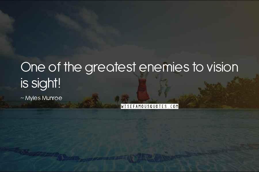 Myles Munroe Quotes: One of the greatest enemies to vision is sight!