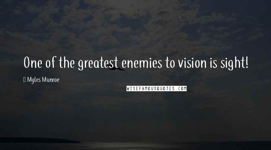 Myles Munroe Quotes: One of the greatest enemies to vision is sight!