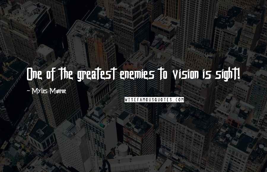 Myles Munroe Quotes: One of the greatest enemies to vision is sight!