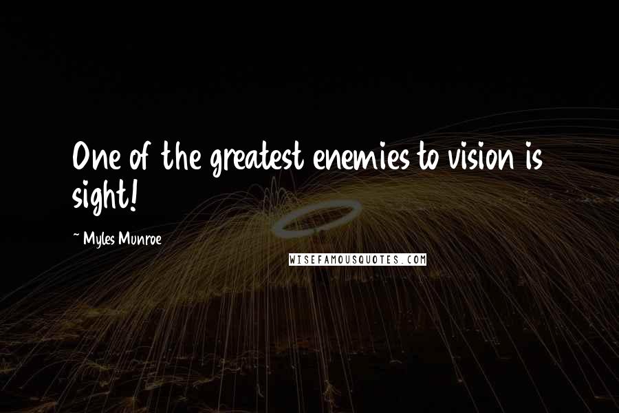 Myles Munroe Quotes: One of the greatest enemies to vision is sight!