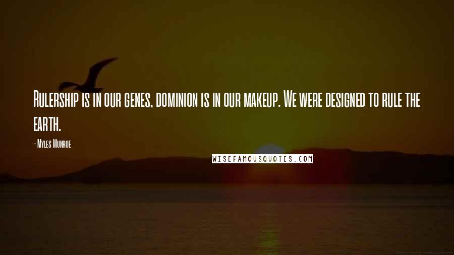 Myles Munroe Quotes: Rulership is in our genes, dominion is in our makeup. We were designed to rule the earth.