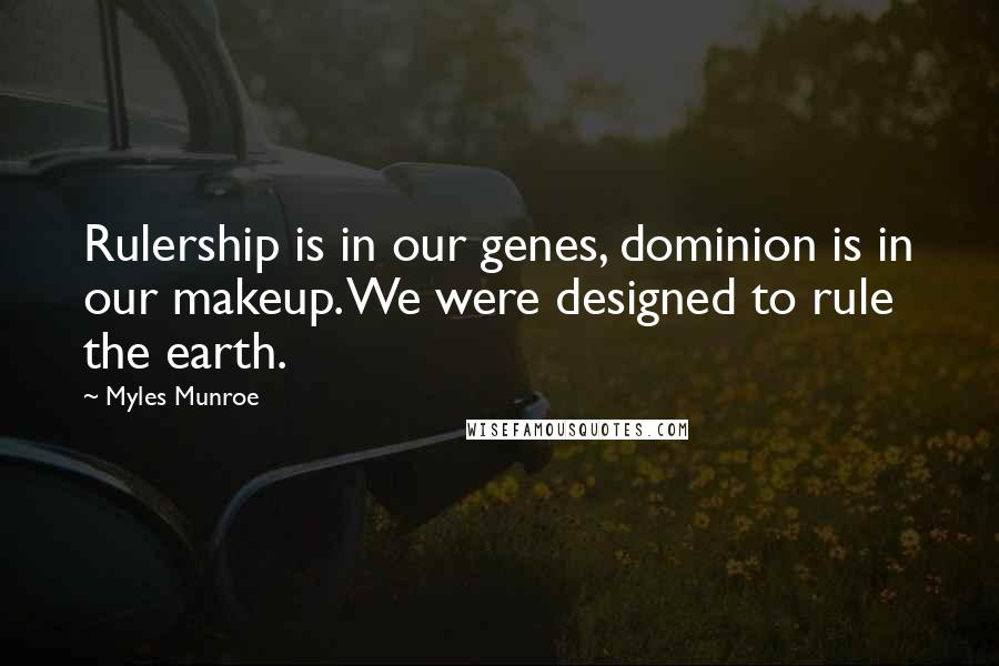 Myles Munroe Quotes: Rulership is in our genes, dominion is in our makeup. We were designed to rule the earth.