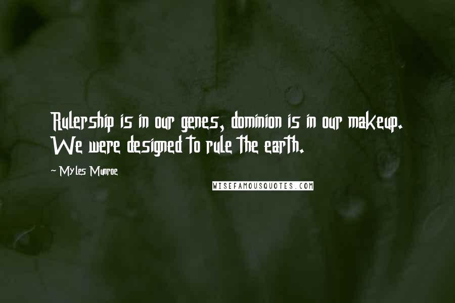 Myles Munroe Quotes: Rulership is in our genes, dominion is in our makeup. We were designed to rule the earth.