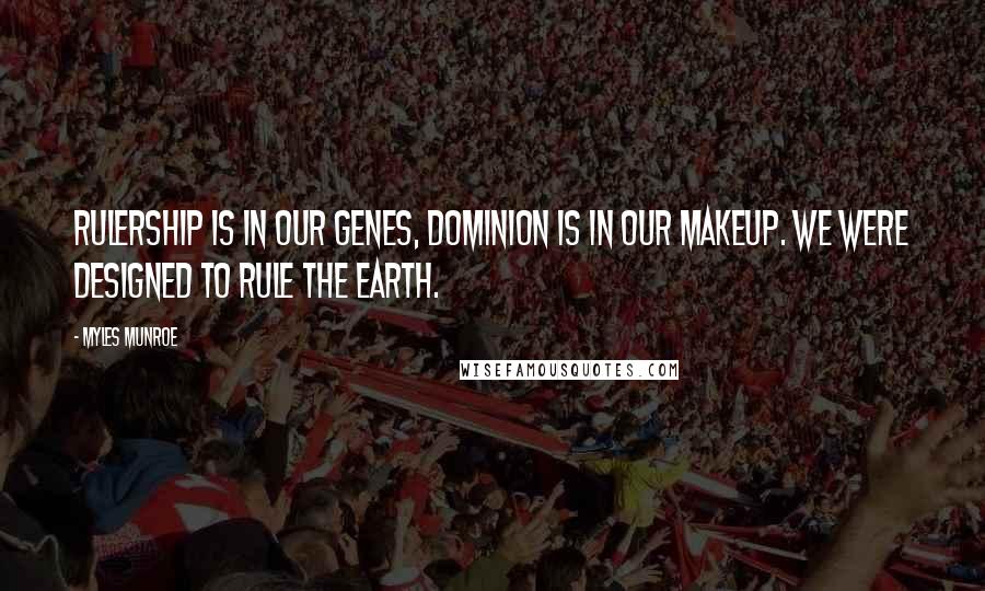 Myles Munroe Quotes: Rulership is in our genes, dominion is in our makeup. We were designed to rule the earth.