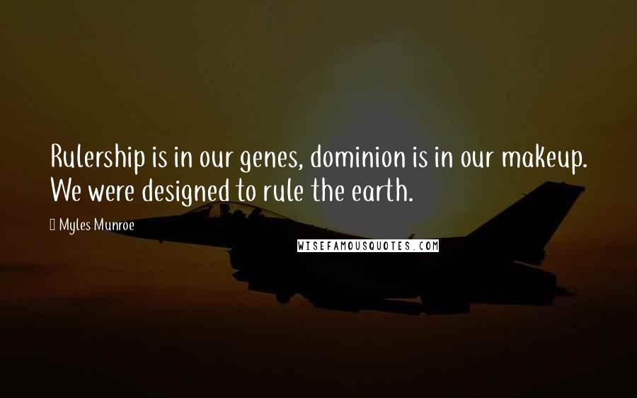 Myles Munroe Quotes: Rulership is in our genes, dominion is in our makeup. We were designed to rule the earth.