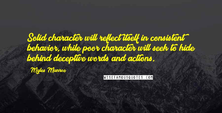Myles Munroe Quotes: Solid character will reflect itself in consistent behavior, while poor character will seek to hide behind deceptive words and actions.