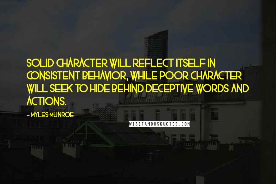 Myles Munroe Quotes: Solid character will reflect itself in consistent behavior, while poor character will seek to hide behind deceptive words and actions.