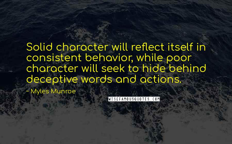 Myles Munroe Quotes: Solid character will reflect itself in consistent behavior, while poor character will seek to hide behind deceptive words and actions.