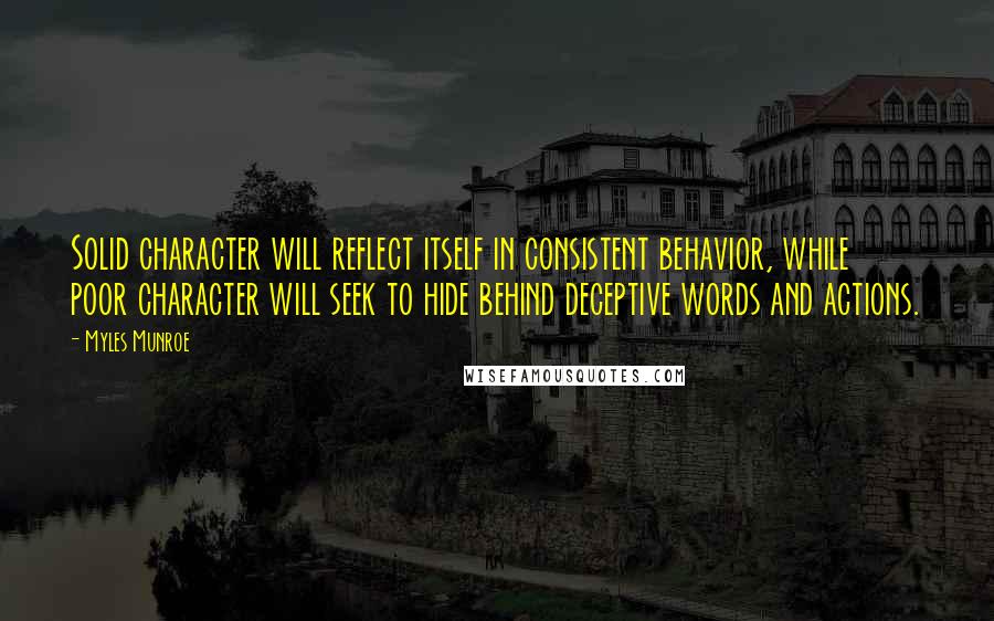 Myles Munroe Quotes: Solid character will reflect itself in consistent behavior, while poor character will seek to hide behind deceptive words and actions.