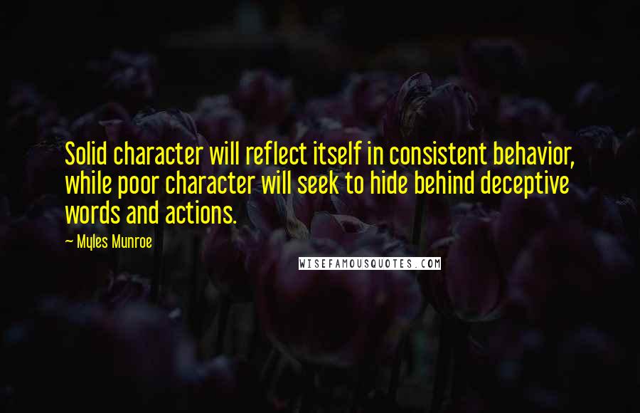 Myles Munroe Quotes: Solid character will reflect itself in consistent behavior, while poor character will seek to hide behind deceptive words and actions.