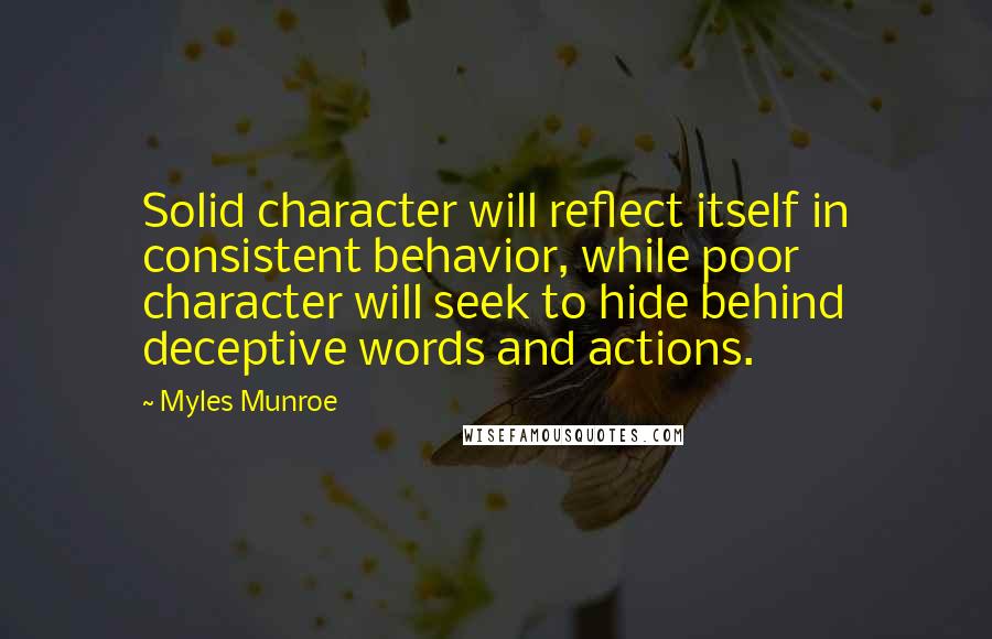 Myles Munroe Quotes: Solid character will reflect itself in consistent behavior, while poor character will seek to hide behind deceptive words and actions.