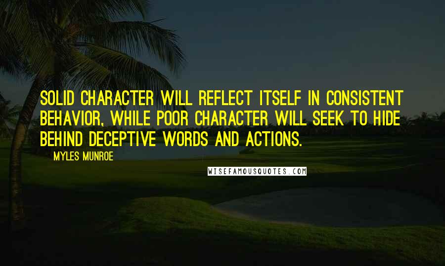 Myles Munroe Quotes: Solid character will reflect itself in consistent behavior, while poor character will seek to hide behind deceptive words and actions.