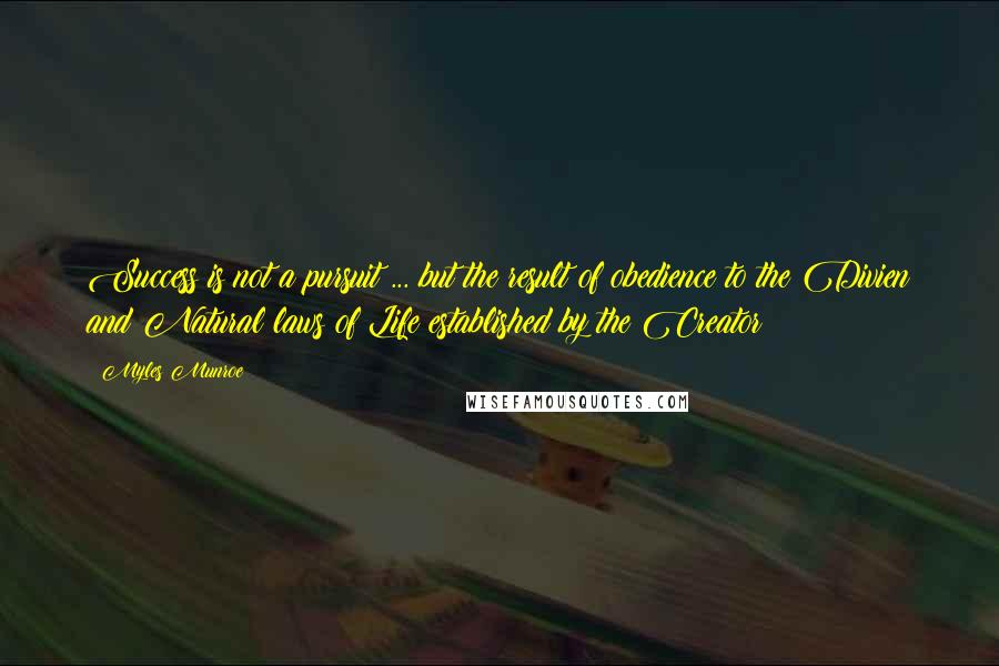 Myles Munroe Quotes: Success is not a pursuit ... but the result of obedience to the Divien and Natural laws of Life established by the Creator