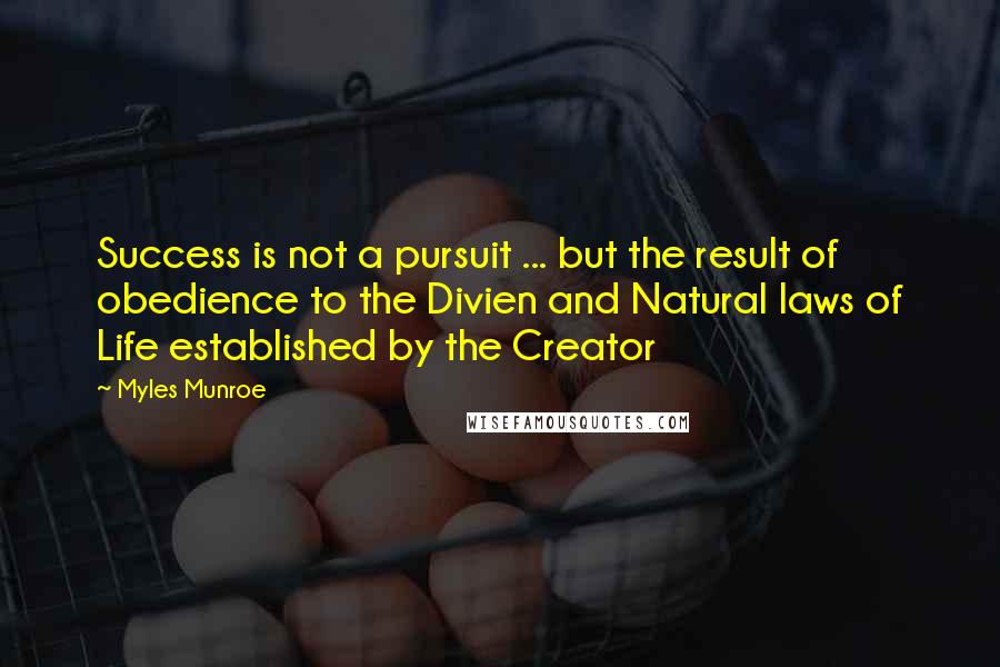 Myles Munroe Quotes: Success is not a pursuit ... but the result of obedience to the Divien and Natural laws of Life established by the Creator