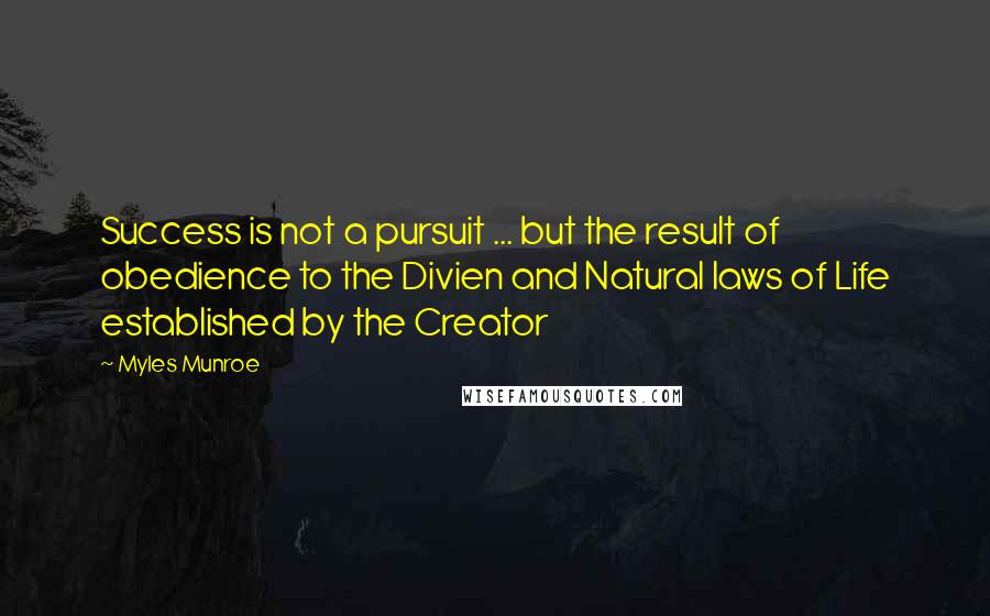 Myles Munroe Quotes: Success is not a pursuit ... but the result of obedience to the Divien and Natural laws of Life established by the Creator
