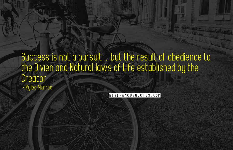 Myles Munroe Quotes: Success is not a pursuit ... but the result of obedience to the Divien and Natural laws of Life established by the Creator