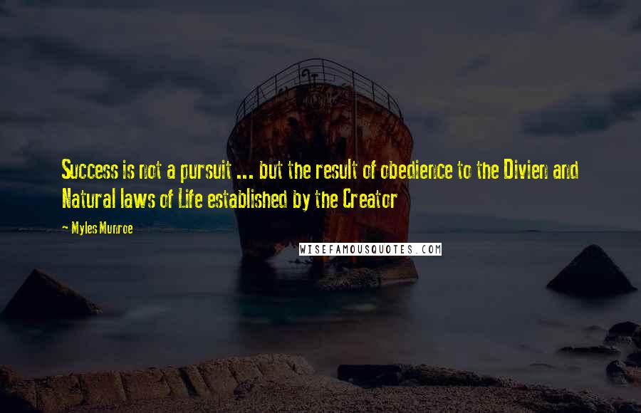 Myles Munroe Quotes: Success is not a pursuit ... but the result of obedience to the Divien and Natural laws of Life established by the Creator