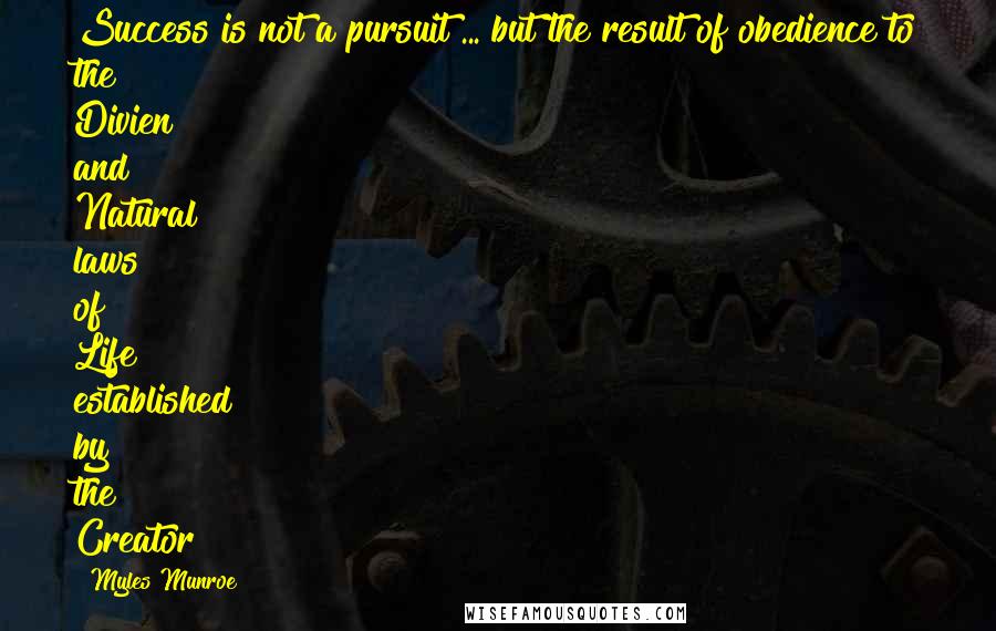 Myles Munroe Quotes: Success is not a pursuit ... but the result of obedience to the Divien and Natural laws of Life established by the Creator