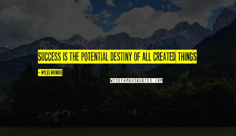 Myles Munroe Quotes: Success is the potential destiny of all created things